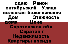 сдаю › Район ­ октябрьский › Улица ­ вольская-белоглинская › Дом ­ 17 › Этажность дома ­ 5 › Цена ­ 16 000 - Саратовская обл., Саратов г. Недвижимость » Квартиры аренда   . Саратовская обл.